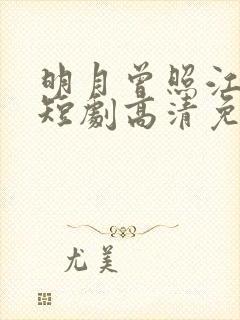 明月曾照江东寒短剧高清免费观看