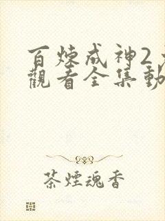 百炼成神2免费观看全集动漫高清