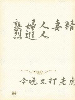 熟妇人妻精品猛烈进人