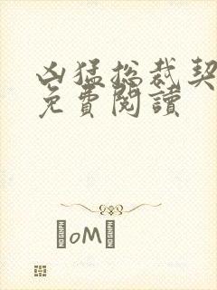 凶猛总裁契约妻免费阅读