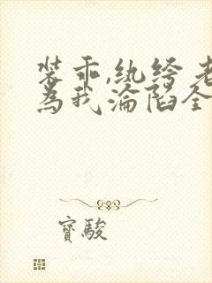 装乖,纨绔老公为我沦陷全集