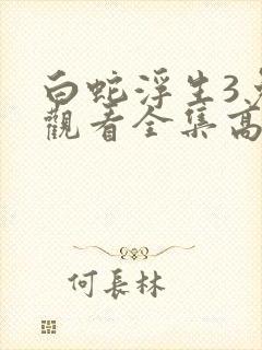 白蛇浮生3免费观看全集高清
