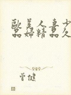 欧美人妻少妇精品妇精品久久