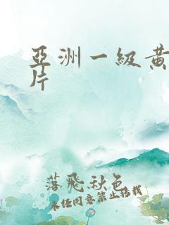 亚洲一级黄色特片