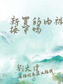 新买的内裤能直接穿吗