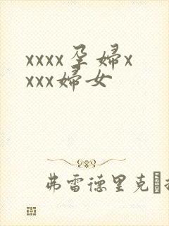 xxxx孕妇xxxx妇女