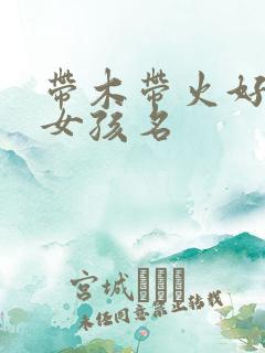 带木带火好听的女孩名