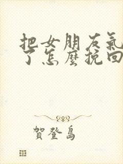 把女朋友气分手了怎么挽回