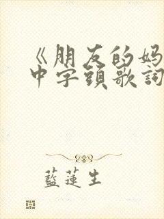 《朋友的妈妈》中字头歌词2