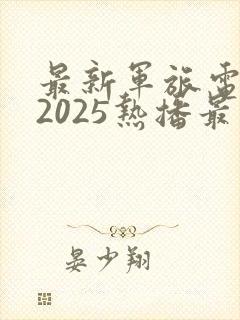 最新军旅电视剧2025热播最火剧免费观看