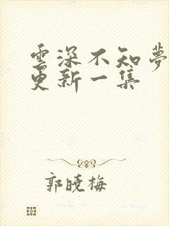 云深不知梦多久更新一集