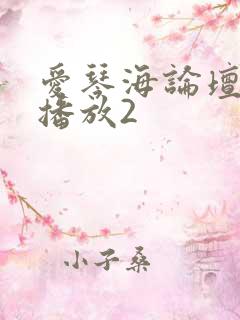 爱琴海论坛视频播放2