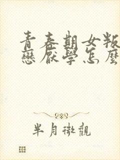 青春期女叛逆早恋厌学怎么办