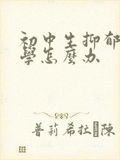 初中生抑郁不上学怎么办