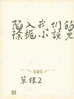 陷入我们的热恋徐栀小说免费阅读