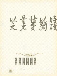 以爱情以时光全文免费阅读小说