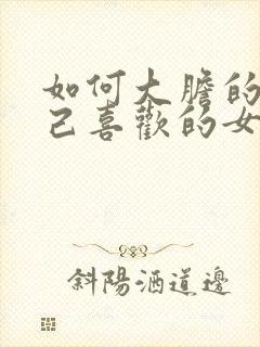 如何大胆的追自己喜欢的女生