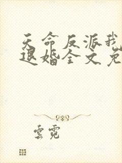 天命反派我拒绝退婚全文免费阅读