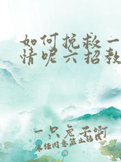 如何挽救一段感情呢六招教你挽回感情