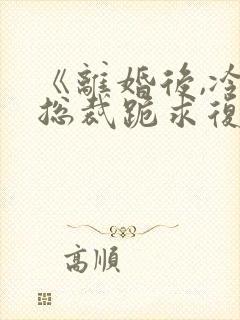 《离婚后,冷艳总裁跪求复婚》