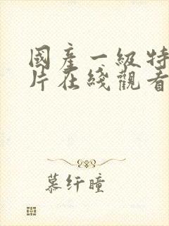 国产一级特黄大片在线观看