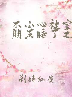 不小心被室友男朋友睡了之后笔趣阁宁笑