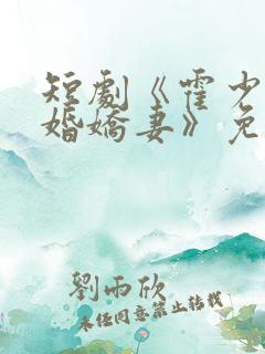 短剧《霍少的抢婚娇妻》免费观看