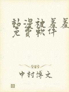 动漫被羞羞动漫免费软件