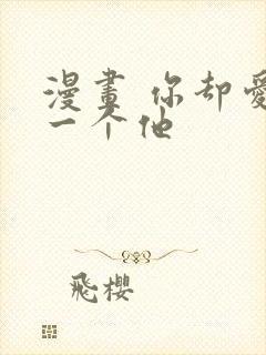 漫画 你却爱着一个他