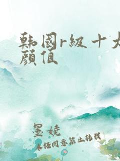 韩国r级十大高颜值