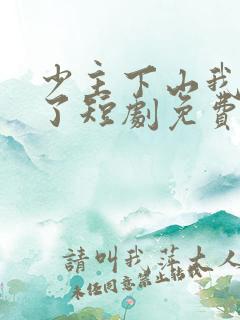 少主下山我无敌了短剧免费全集