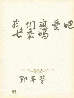 我们恋爱吧有第七季吗