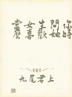 当女生问你为什么喜欢她时怎么说