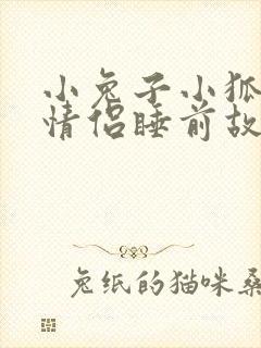 小兔子小狐狸的情侣睡前故事