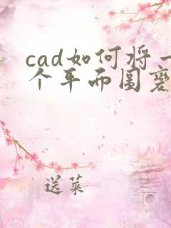 cad如何将一个平面图变成立体图