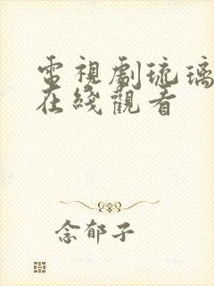 电视剧琉璃手机在线观看