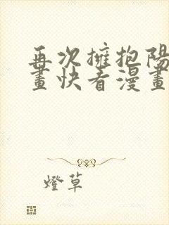 再次拥抱阳光漫画快看漫画免费