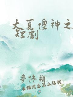 大夏傻神之逆袭 短剧