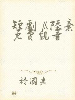 短剧《陆弃娘》免费观看