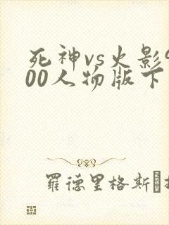 死神vs火影900人物版下载