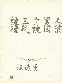 被三个男人看上后我被囚禁了