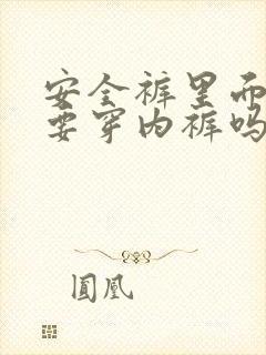 安全裤里面还需要穿内裤吗