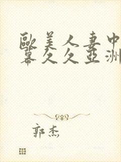 欧美人妻中文字幕久久亚洲