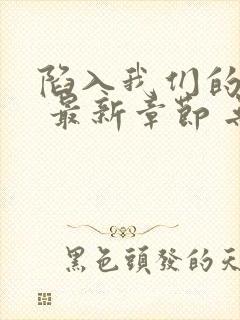 陷入我们的热恋 最新章节 无弹窗