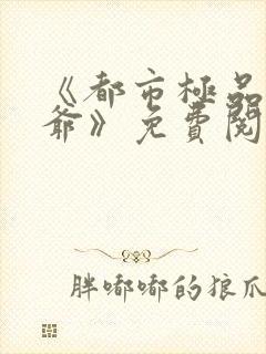 《都市极品太子爷》免费阅读