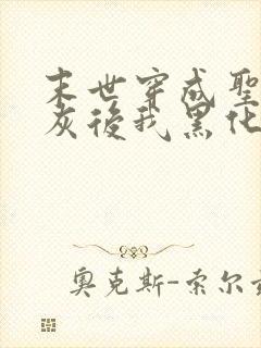 末世穿成圣母炮灰后我黑化了免费