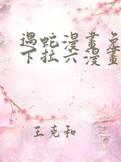 遇蛇漫画免费式下拉六漫画