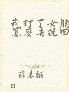 我打了女朋友该怎么去挽回一段感情