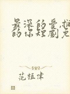 最深的爱,搁浅的你短剧免费播放