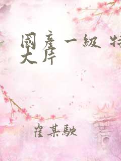 国产一级 特黄大片